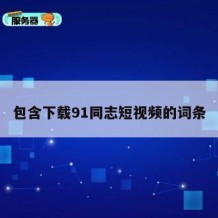 包含下载91同志短视频的词条