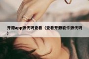 开源app源代码查看（查看开源软件源代码）