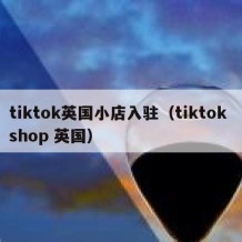 tiktok英国小店入驻（tiktok shop 英国）