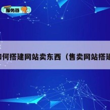 如何搭建网站卖东西（售卖网站搭建）
