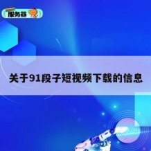 关于91段子短视频下载的信息