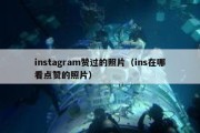 instagram赞过的照片（ins在哪看点赞的照片）