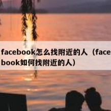 facebook怎么找附近的人（facebook如何找附近的人）