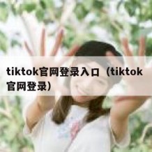 tiktok官网登录入口（tiktok 官网登录）