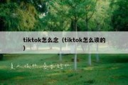 tiktok怎么念（tiktok怎么读的）