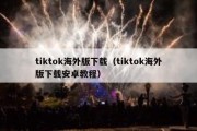 tiktok海外版下载（tiktok海外版下载安卓教程）