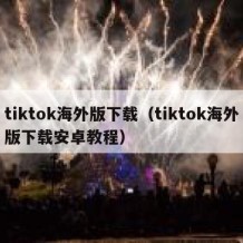 tiktok海外版下载（tiktok海外版下载安卓教程）