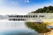 tiktok播放量很低怎么解决（tiktok0播放量咋办）