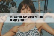 instagram如何快速增粉（ins 如何快速增粉）