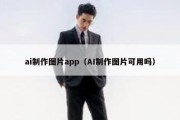 ai制作图片app（AI制作图片可用吗）