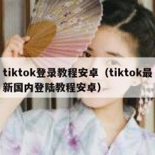 tiktok登录教程安卓（tiktok最新国内登陆教程安卓）