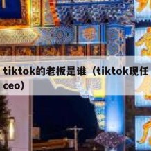 tiktok的老板是谁（tiktok现任ceo）