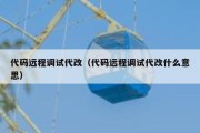 代码远程调试代改（代码远程调试代改什么意思）