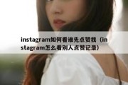 instagram如何看谁先点赞我（instagram怎么看别人点赞记录）