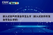 嵌入式软件开发自学怎么学（嵌入式软件开发自学怎么学好）