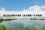 自己怎么搭建小程序（怎么搭建一个小程序）