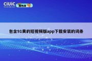 包含91黄的短视频版app下载安装的词条