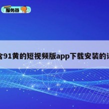 包含91黄的短视频版app下载安装的词条