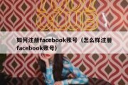 如何注册facebook账号（怎么样注册facebook账号）