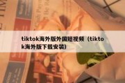 tiktok海外版外国短视频（tiktok海外版下载安装）