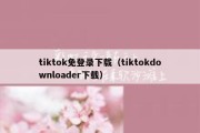 tiktok免登录下载（tiktokdownloader下载）