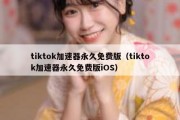 tiktok加速器永久免费版（tiktok加速器永久免费版iOS）