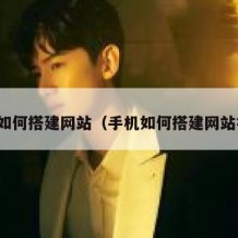手机如何搭建网站（手机如何搭建网站视频）