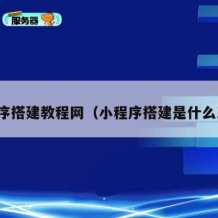 小程序搭建教程网（小程序搭建是什么工作）