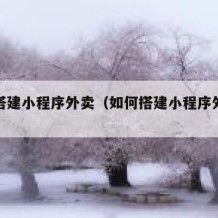 如何搭建小程序外卖（如何搭建小程序外卖群）
