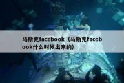 马斯克facebook（马斯克facebook什么时候出来的）