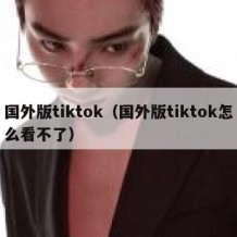 国外版tiktok（国外版tiktok怎么看不了）