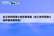 自己如何搭建小程序服务器（自己如何搭建小程序服务器教程）