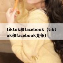 tiktok和facebook（tiktok和facebook竞争）