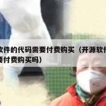 开源软件的代码需要付费购买（开源软件的代码需要付费购买吗）
