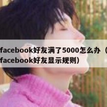 facebook好友满了5000怎么办（facebook好友显示规则）