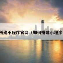 如何搭建小程序官网（如何搭建小程序平台）