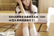 tiktok网络无法连接怎么办（tiktok怎么老网络连接不了）