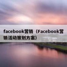 facebook营销（Facebook营销活动策划方案）