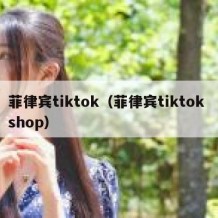 菲律宾tiktok（菲律宾tiktok shop）