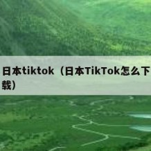 日本tiktok（日本TikTok怎么下载）
