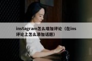 instagram怎么增加评论（在ins评论上怎么添加话题）