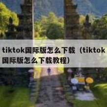 tiktok国际版怎么下载（tiktok国际版怎么下载教程）