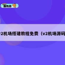 v2机场搭建教程免费（v2机场源码）