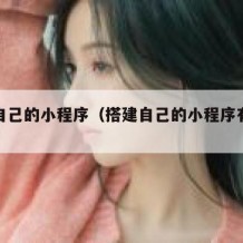 搭建自己的小程序（搭建自己的小程序有哪些）