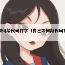 自己如何敲代码打字（自己如何敲代码打字呢）