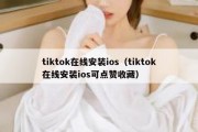 tiktok在线安装ios（tiktok在线安装ios可点赞收藏）