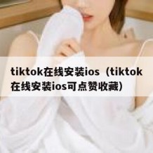 tiktok在线安装ios（tiktok在线安装ios可点赞收藏）