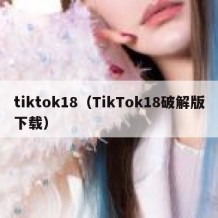 tiktok18（TikTok18破解版下载）