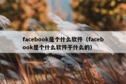 facebook是个什么软件（facebook是个什么软件干什么的）