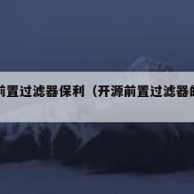 开源前置过滤器保利（开源前置过滤器的拆卸方法）